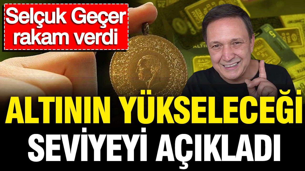 Selçuk Geçer altının yükseleceği seviyeyi açıkladı: Rakam verdi Img